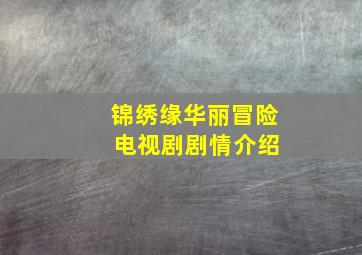 锦绣缘华丽冒险 电视剧剧情介绍